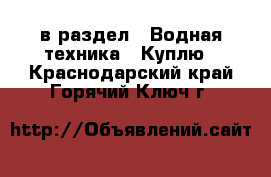  в раздел : Водная техника » Куплю . Краснодарский край,Горячий Ключ г.